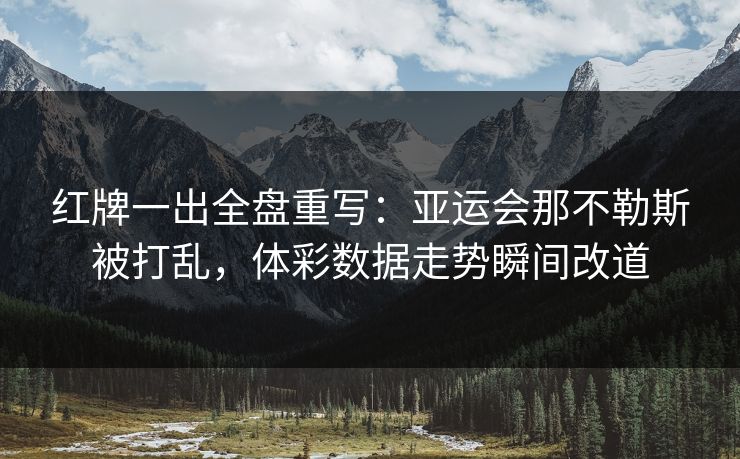 红牌一出全盘重写：亚运会那不勒斯被打乱，体彩数据走势瞬间改道