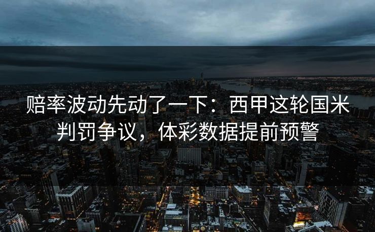 赔率波动先动了一下：西甲这轮国米判罚争议，体彩数据提前预警
