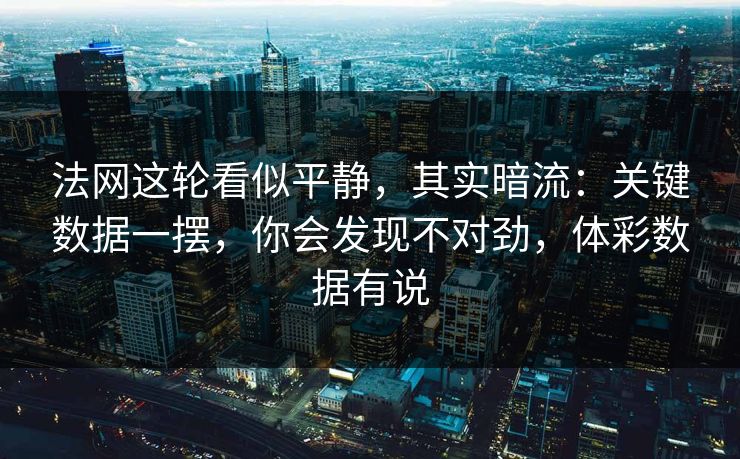 法网这轮看似平静，其实暗流：关键数据一摆，你会发现不对劲，体彩数据有说