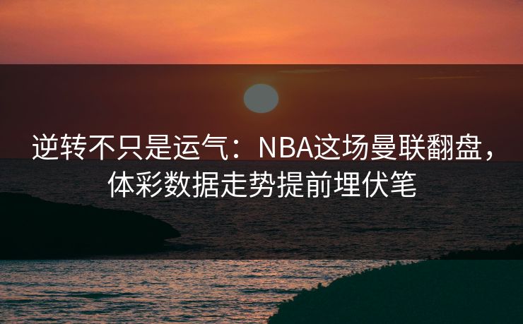 逆转不只是运气:NBA这场曼联翻盘,体彩数据走势提前埋伏笔 逆转不只是运气:NBA这场曼联翻盘,体彩数据走势提前埋伏笔