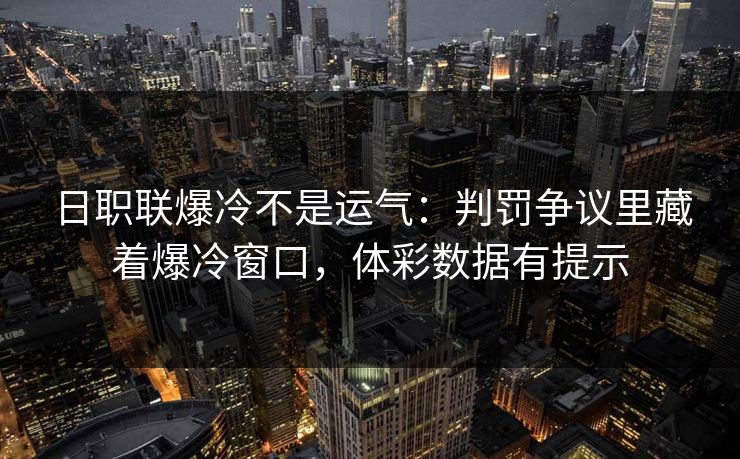 日职联爆冷不是运气：判罚争议里藏着爆冷窗口，体彩数据有提示