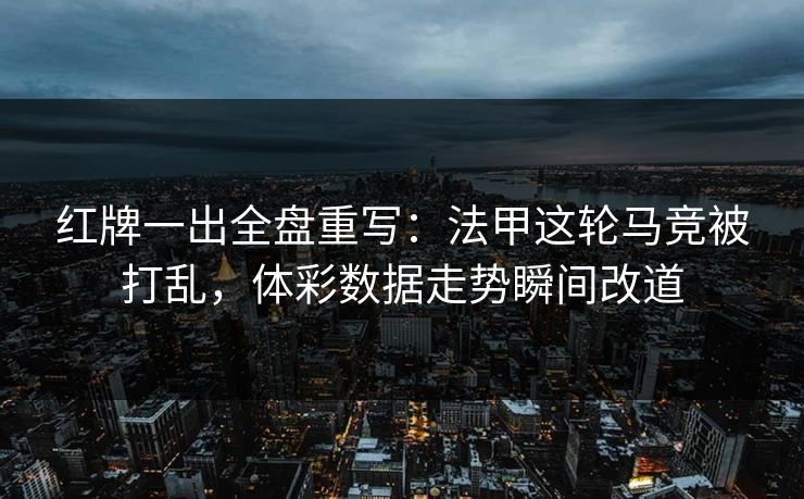 红牌一出全盘重写：法甲这轮马竞被打乱，体彩数据走势瞬间改道