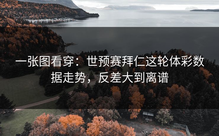 一张图看穿：世预赛拜仁这轮体彩数据走势，反差大到离谱