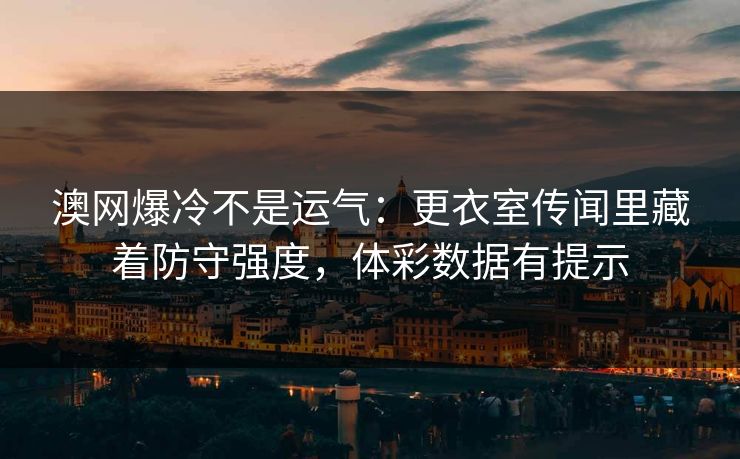 澳网爆冷不是运气：更衣室传闻里藏着防守强度，体彩数据有提示